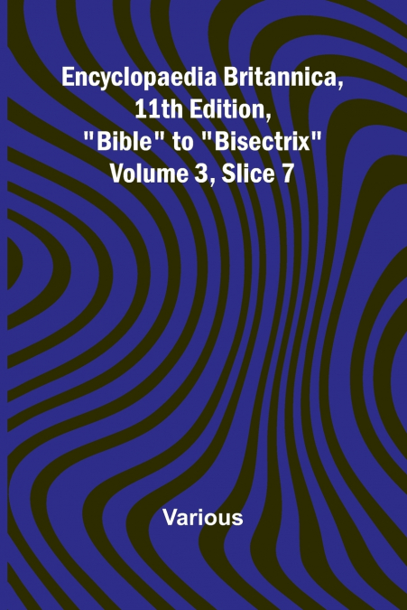 Encyclopaedia Britannica, 11Th Edition, 'Bible' To 'Bisectrix' Volume 3, Slice 7