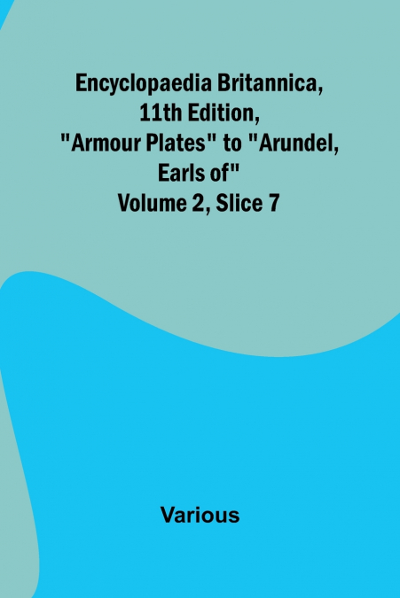 Encyclopaedia Britannica, 11Th Edition, 'Armour Plates' To 'Arundel, Earls Of' Volume 2, Slice 7