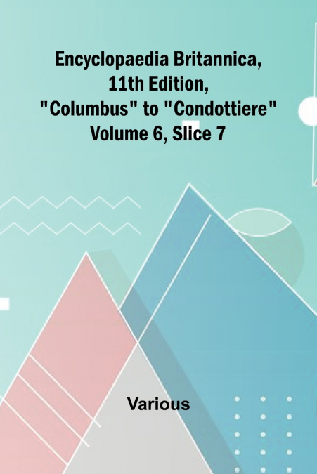 Encyclopaedia Britannica, 11Th Edition, 'Columbus' To 'Condottiere' Volume 6, Slice 7