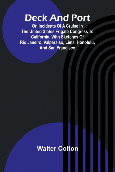 Deck And Port; Or, Incidents Of A Cruise In The United States Frigate Congress To California. With Sketches Of Rio Janeiro, Valparaiso, Lima, Honolulu, And San Francisco