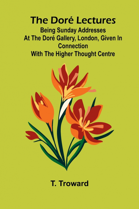 The Dor  Lectures; Being Sunday addresses at the Dor  Gallery, London, given in connection with the Higher Thought Centre