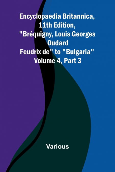 Encyclopaedia Britannica, 11Th Edition, 'Br quigny, Louis Georges Oudard Feudrix De' To 'Bulgaria' Volume 4, Part 3