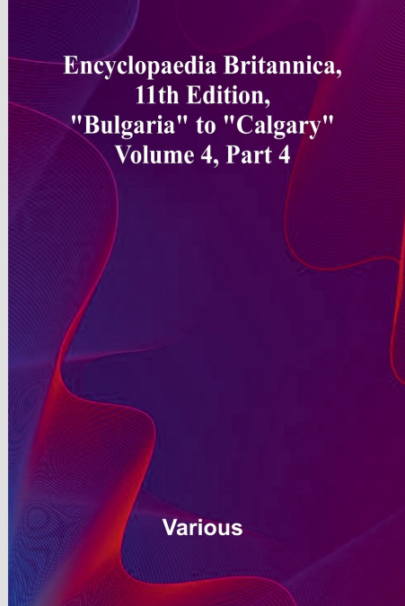Encyclopaedia Britannica, 11Th Edition, 'Bulgaria' To 'Calgary' Volume 4, Part 4