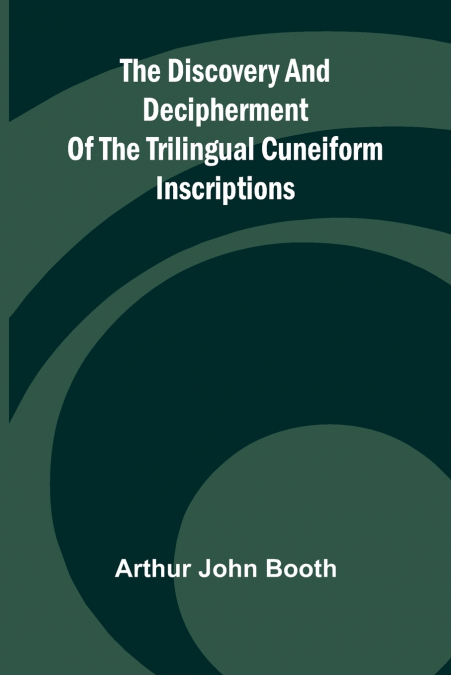 The Discovery And Decipherment Of The Trilingual Cuneiform Inscriptions