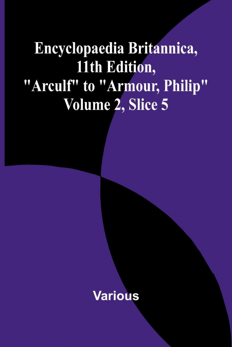 Encyclopaedia Britannica, 11Th Edition, 'Arculf' To 'Armour, Philip' Volume 2, Slice 5