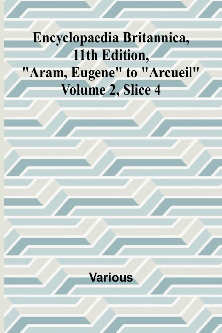 Encyclopaedia Britannica, 11Th Edition, 'Aram, Eugene' To 'Arcueil' Volume 2, Slice 4
