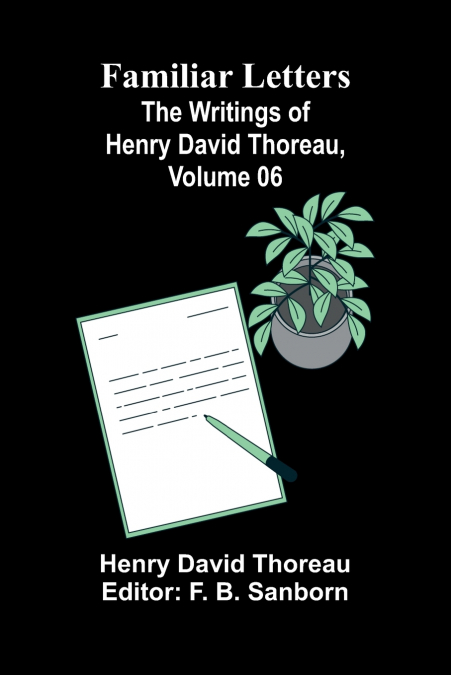 Familiar Letters; The Writings of Henry David Thoreau, Volume 06