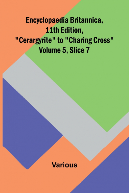Encyclopaedia Britannica, 11Th Edition, 'Cerargyrite' To 'Charing Cross' Volume 5, Slice 7