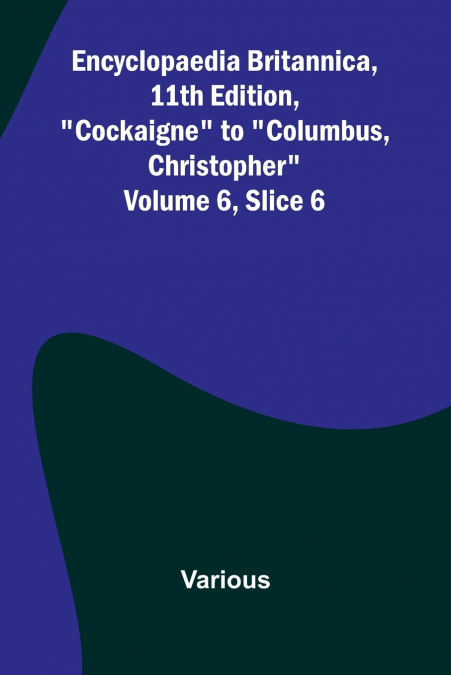 Encyclopaedia Britannica, 11Th Edition, 'Cockaigne' To 'Columbus, Christopher' Volume 6, Slice 6