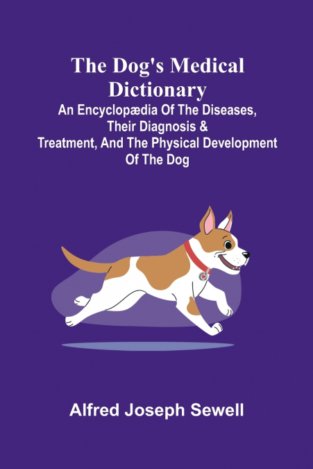 The Dog’s Medical Dictionary; An encyclop dia of the diseases, their diagnosis & treatment, and the physical development of the dog