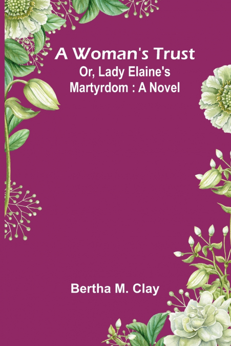 A Woman’S Trust; Or, Lady Elaine’S Martyrdom