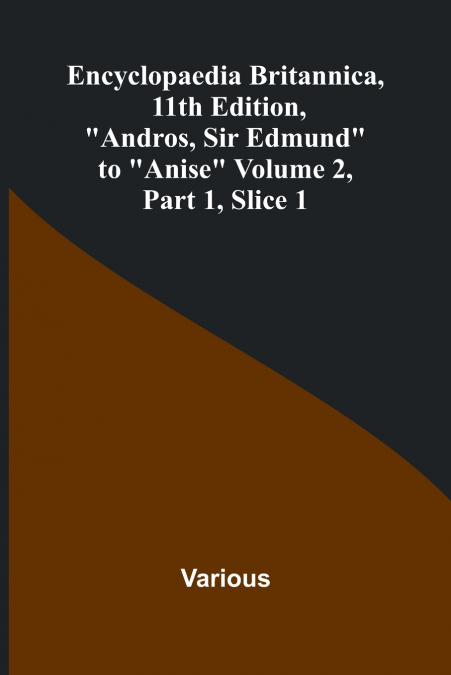 Encyclopaedia Britannica, 11Th Edition, 'Andros, Sir Edmund' To 'Anise' Volume 2, Part 1, Slice 1