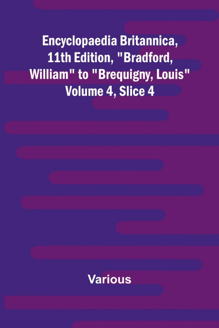 Encyclopaedia Britannica, 11Th Edition, 'Bradford, William' To 'Brequigny, Louis' Volume 4, Slice 4
