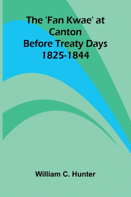 The ’Fan Kwae’ at Canton Before Treaty Days 1825-1844