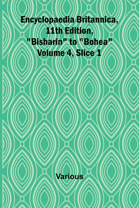 Encyclopaedia Britannica, 11Th Edition, 'Bisharin' To 'Bohea' Volume 4, Slice 1