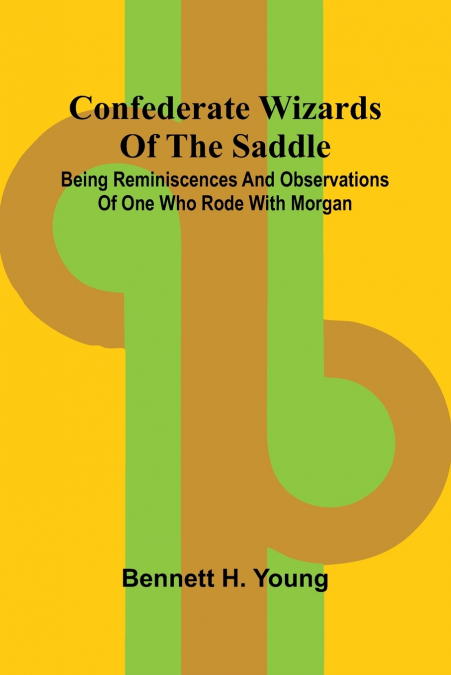 Confederate Wizards of the saddle; Being reminiscences and observations of one who rode with Morgan