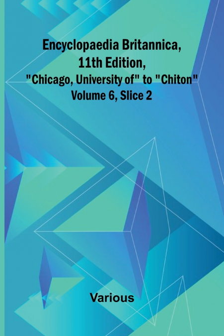 Encyclopaedia Britannica, 11Th Edition, 'Chicago, University Of' To 'Chiton' Volume 6, Slice 2