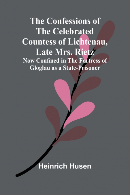 The Confessions of the Celebrated Countess of Lichtenau, Late Mrs. Rietz; Now Confined in the Fortress of Gloglau as a State-prisoner