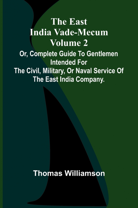 The East India Vade-Mecum Volume 2; Or, Complete Guide To Gentlemen Intended For The Civil, Military, Or Naval Service Of The East India Company.