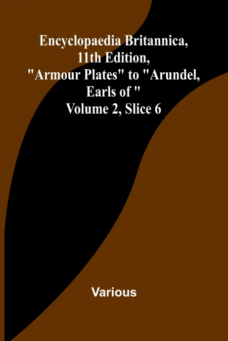 Encyclopaedia Britannica, 11Th Edition, 'Armour Plates' To 'Arundel, Earls Of' Volume 2, Slice 6