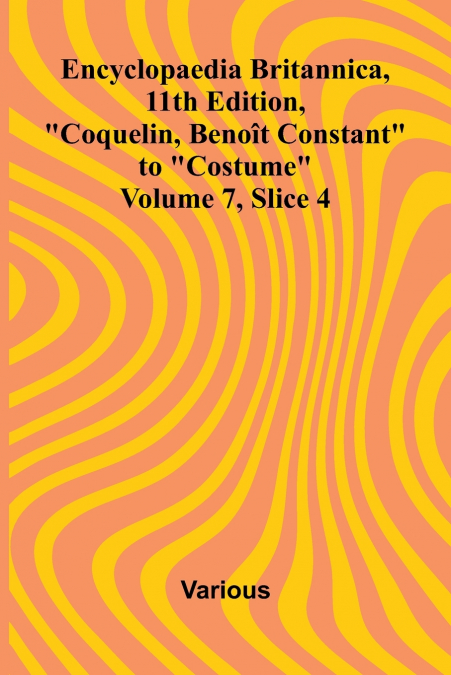 Encyclopaedia Britannica, 11th Edition, 'Coquelin, Beno t Constant' to 'Costume' Volume 7, Slice 4