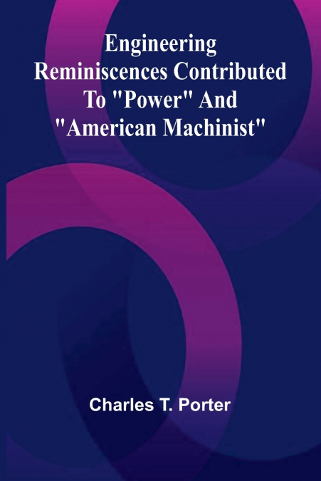 Engineering Reminiscences Contributed To 'Power' And 'American Machinist'