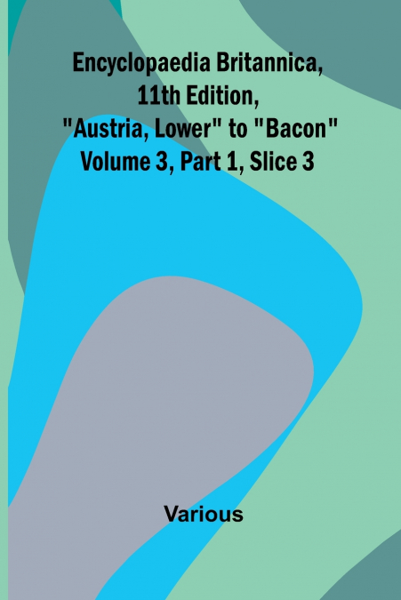 Encyclopaedia Britannica, 11Th Edition, 'Austria, Lower' To 'Bacon' Volume 3, Part 1, Slice 3