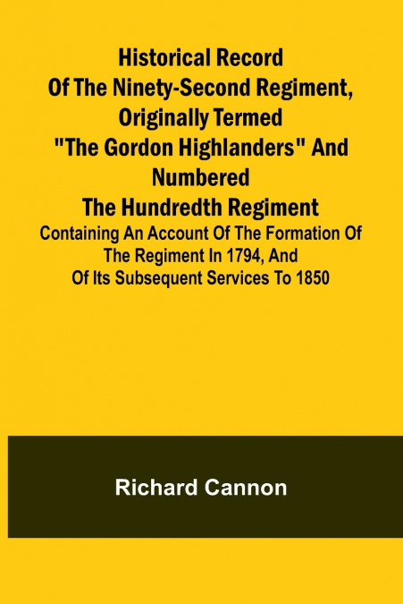 Historical record of the Ninety-second Regiment, originally termed 'The Gordon Highlanders' and numbered the Hundredth Regiment