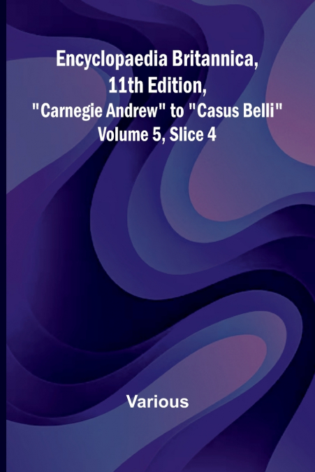 Encyclopaedia Britannica, 11Th Edition, 'Carnegie Andrew' To 'Casus Belli' Volume 5, Slice 4