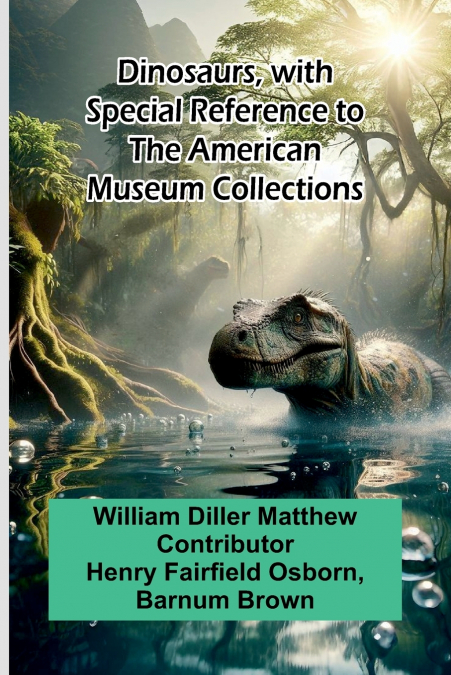 Dinosaurs, With Special Reference To The American Museum Collections