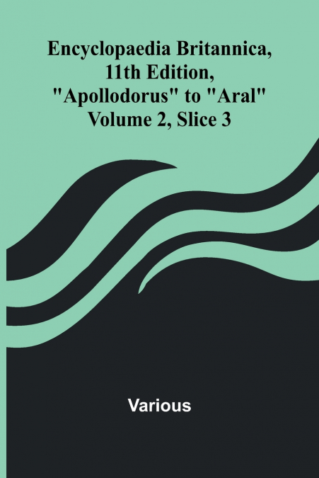 Encyclopaedia Britannica, 11Th Edition, 'Apollodorus' To 'Aral' Volume 2, Slice 3