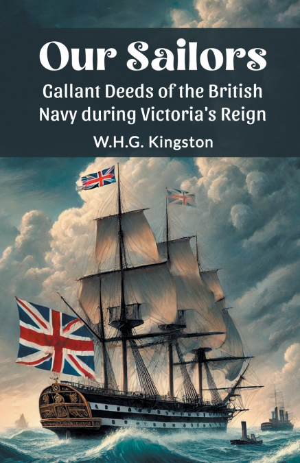 Our Sailors Gallant Deeds of the British Navy during Victoria’s Reign