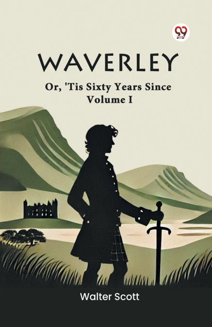 Waverley Or, ’Tis Sixty Years Since Volume I