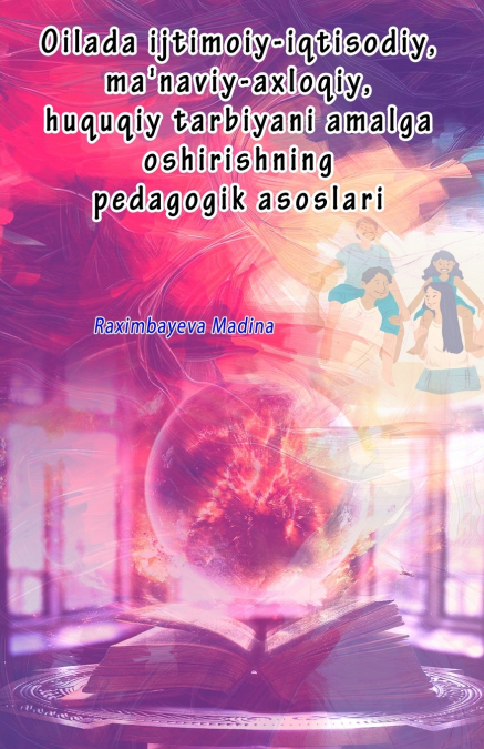 Oilada ijtimoiy-iqtisodiy, ma’naviy-axloqiy, huquqiy tarbiyani amalga oshirishning pedagogik asoslari