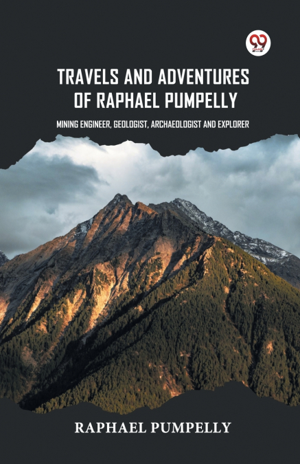 Travels And Adventures Of Raphael Pumpelly Mining Engineer, Geologist, Archaeologist And Explorer