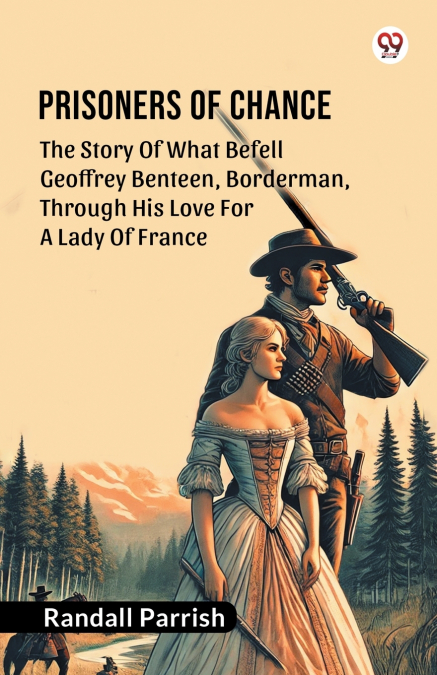 Prisoners of Chance The Story Of What Befell Geoffrey Benteen, Borderman, Through His Love For A Lady Of France
