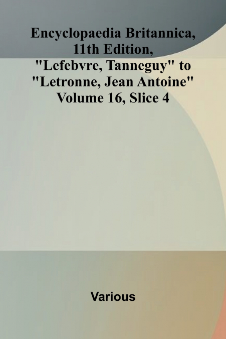 Encyclopaedia Britannica, 11th Edition, 'Lefebvre, Tanneguy' to 'Letronne, Jean Antoine' Volume 16, Slice 4