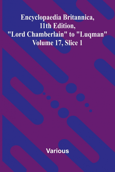 Encyclopaedia Britannica, 11th Edition, 'Lord Chamberlain' to 'Luqman' Volume 17, Slice 1