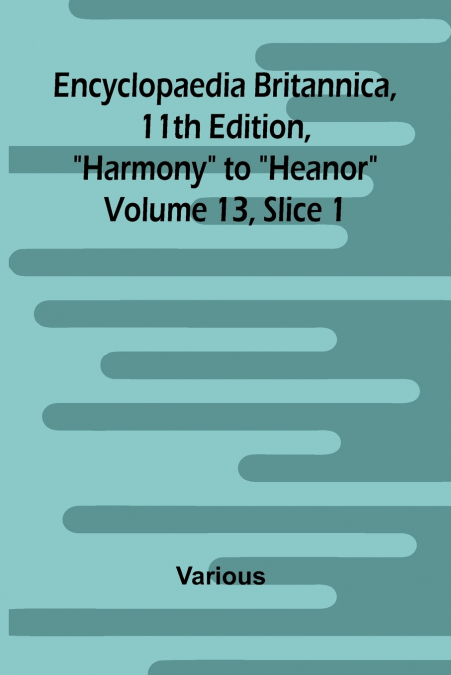 Encyclopaedia Britannica, 11th Edition, 'Harmony' to 'Heanor' Volume 13, Slice 1