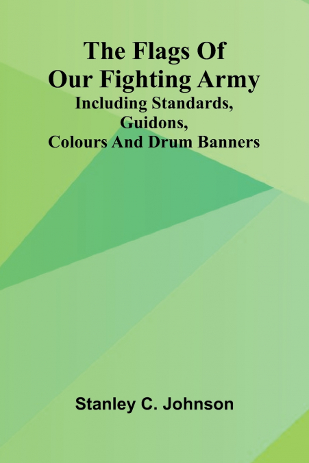 The Flags of Our Fighting Army; Including standards, guidons, colours and drum banners