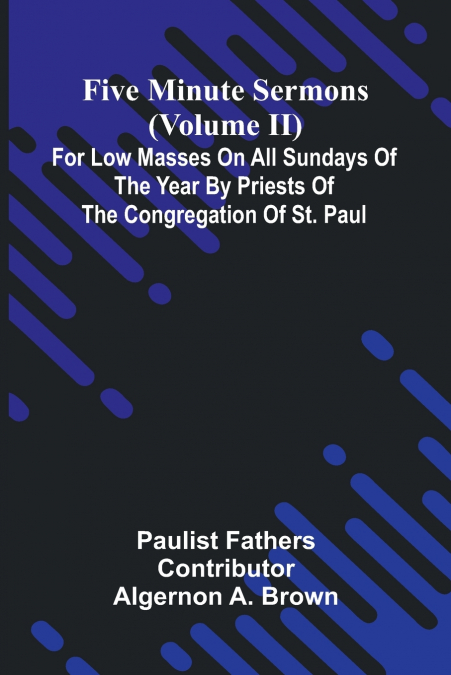 Five Minute Sermons (Volume II); For Low Masses on All Sundays of the Year by Priests of the Congregation of St. Paul