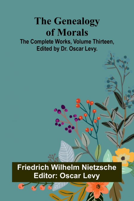 The Genealogy of Morals; The Complete Works, Volume Thirteen, edited by Dr. Oscar Levy.