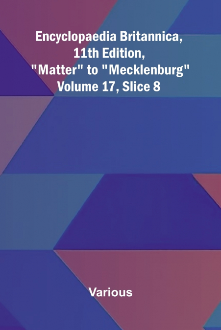 Encyclopaedia Britannica, 11th Edition, 'Matter' to 'Mecklenburg' Volume 17, Slice 8