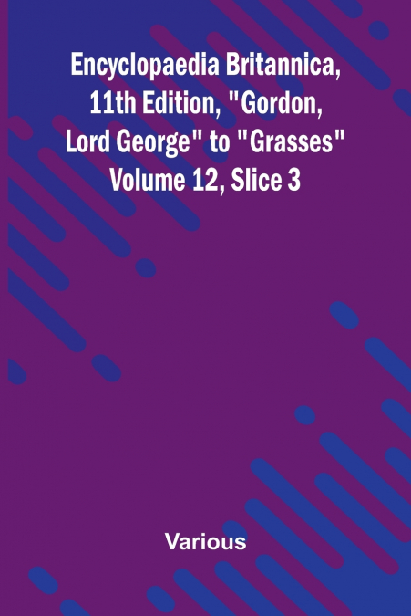 Encyclopaedia Britannica, 11th Edition, 'Gordon, Lord George' to 'Grasses' Volume 12, Slice 3
