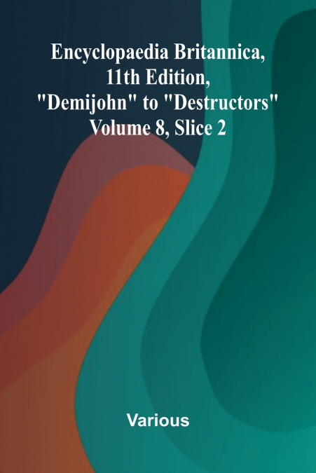 Encyclopaedia Britannica, 11th Edition, 'Demijohn' to 'Destructors' Volume 8, Slice 2