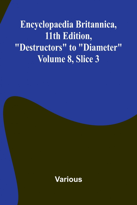 Encyclopaedia Britannica, 11th Edition, 'Destructors' to 'Diameter' Volume 8, Slice 3