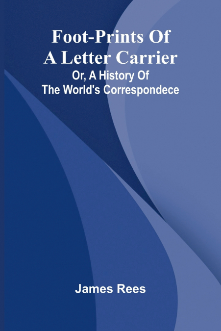 Foot-prints of a letter carrier; or, a history of the world’s correspondece