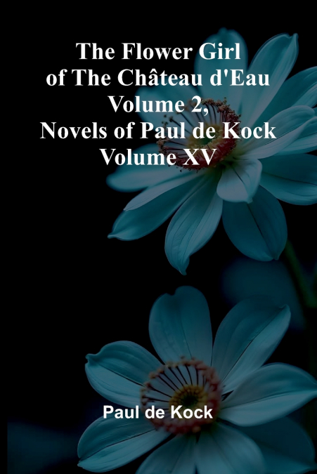 The Flower Girl of The Ch teau d’Eau Volume 2 (Novels of Paul de Kock Volume XV)