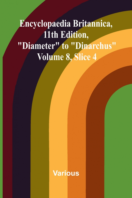 Encyclopaedia Britannica, 11th Edition, 'Diameter' to 'Dinarchus' Volume 8, Slice 4