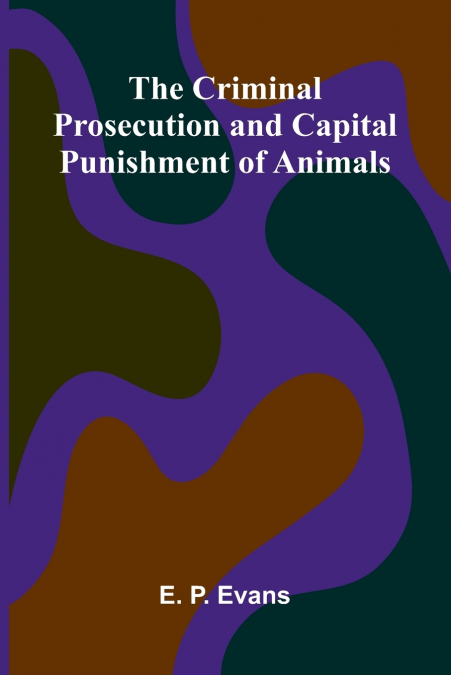 The Criminal Prosecution and Capital Punishment of Animals